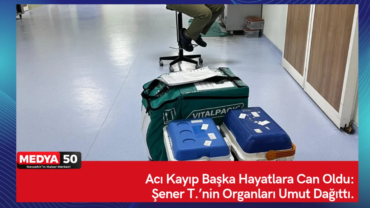 Acı Kayıp Başka Hayatlara Can Oldu: Şener T.&rsquo;nin Organları Umut Dağıttı.