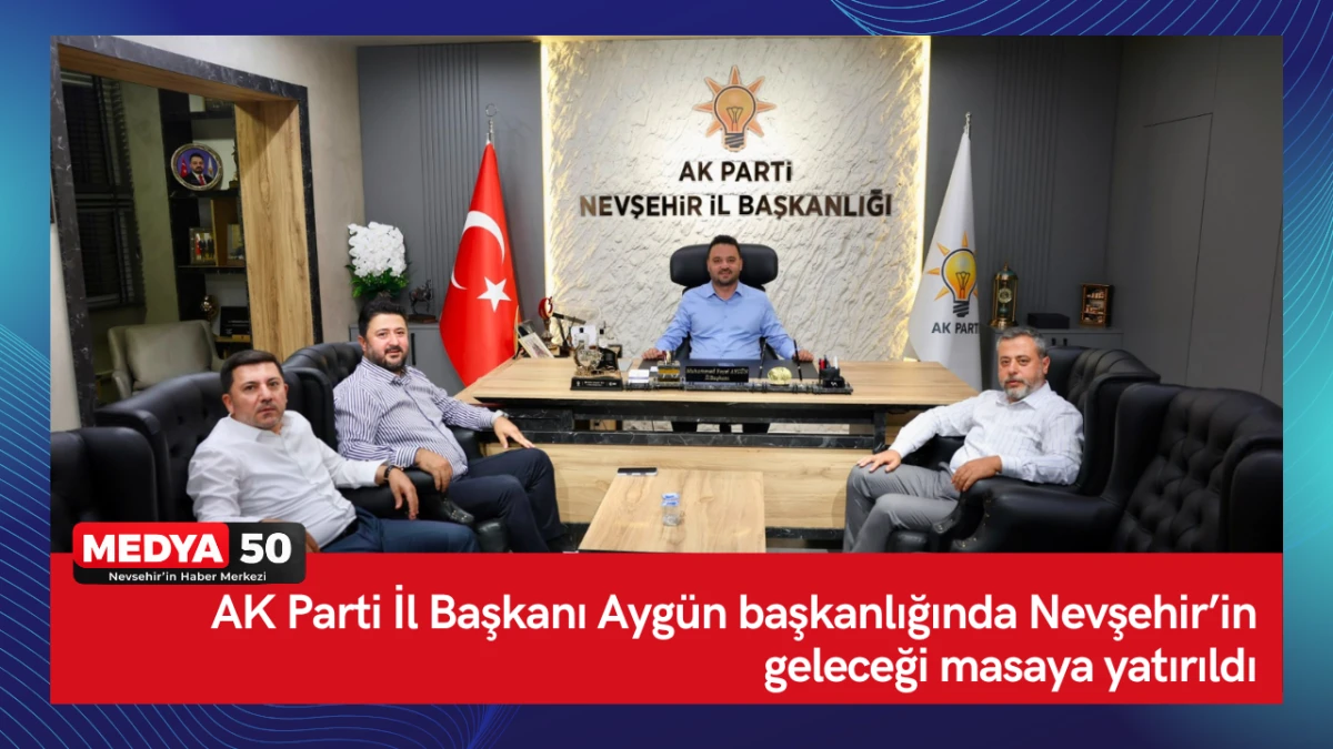 AK Parti İl Başkanı Ayg&uuml;n başkanlığında Nevşehir&rsquo;in geleceği masaya yatırıldı