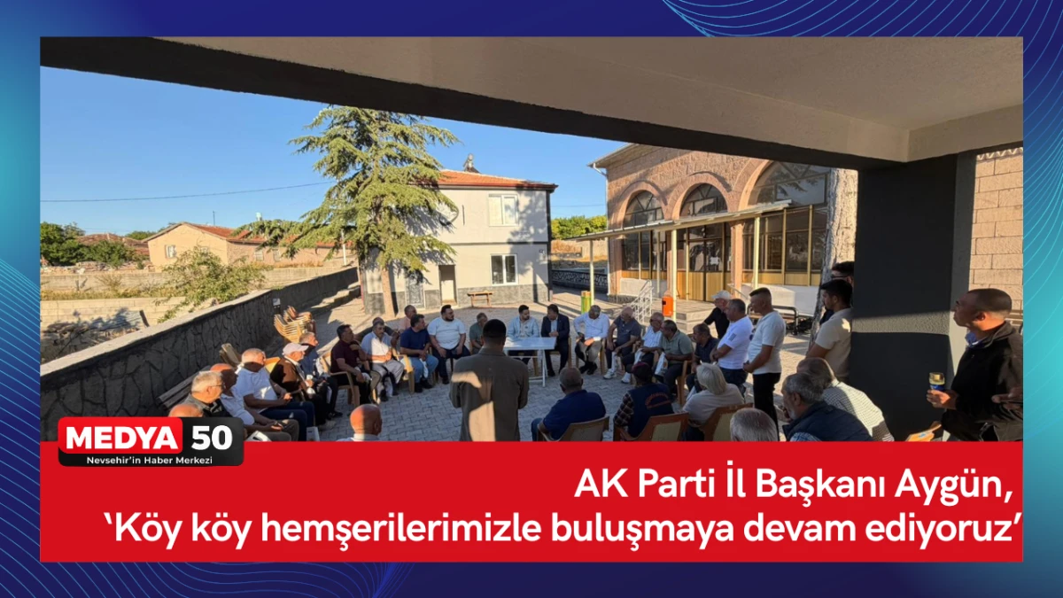 AK Parti İl Başkanı Ayg&uuml;n, &lsquo;K&ouml;y k&ouml;y hemşerilerimizle buluşmaya devam ediyoruz&rsquo;