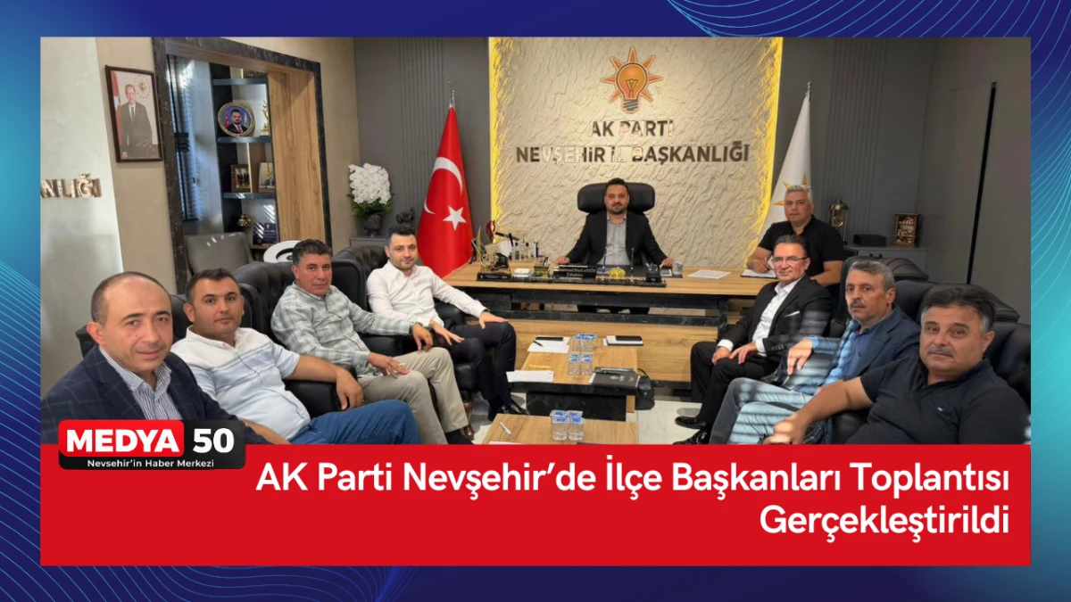 AK Parti Nevşehir&rsquo;de İl&ccedil;e Başkanları Toplantısı Ger&ccedil;ekleştirildi