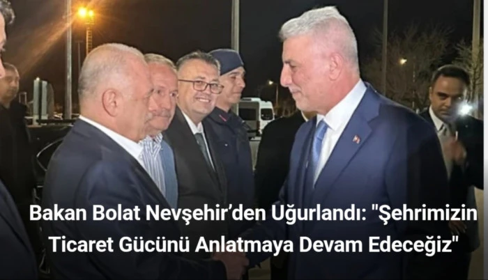 Bakan Bolat Nevşehir&rsquo;den Uğurlandı: "Şehrimizin Ticaret G&uuml;c&uuml;n&uuml; Anlatmaya Devam Edeceğiz"
