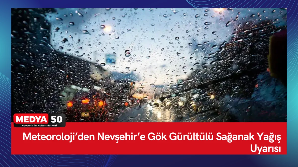 Meteoroloji&rsquo;den Nevşehir&rsquo;e G&ouml;k G&uuml;r&uuml;lt&uuml;l&uuml; Sağanak Yağış Uyarısı