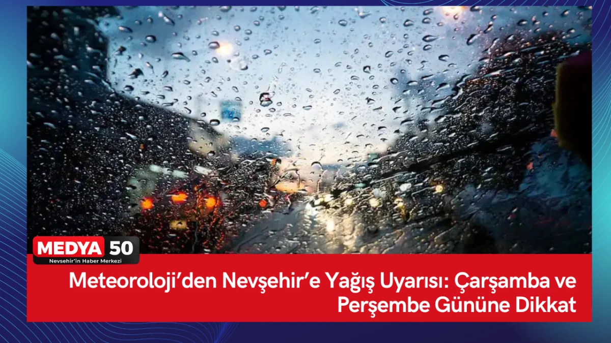 Meteoroloji&rsquo;den Nevşehir&rsquo;e Yağış Uyarısı: &Ccedil;arşamba ve Perşembe G&uuml;n&uuml;ne Dikkat