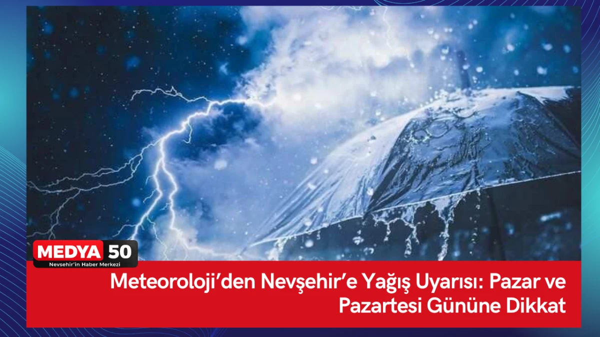 Meteoroloji&rsquo;den Nevşehir&rsquo;e Yağış Uyarısı: Pazar ve Pazartesi G&uuml;n&uuml;ne Dikkat