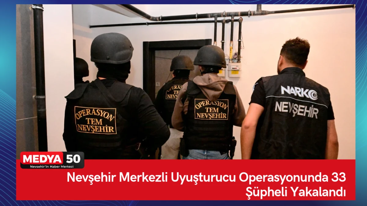 Nevşehir Merkezli Uyuşturucu Operasyonunda 33 ş&uuml;pheli yakalandı