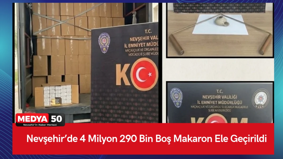 Nevşehir&rsquo;de 4 Milyon 290 Bin Boş Makaron Ele Ge&ccedil;irildi
