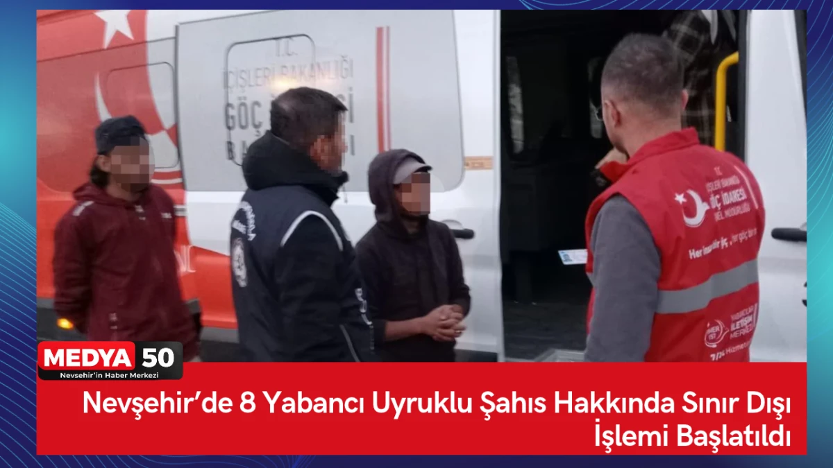 Nevşehir&rsquo;de 8 Yabancı Uyruklu Şahıs Hakkında Sınır Dışı İşlemi Başlatıldı