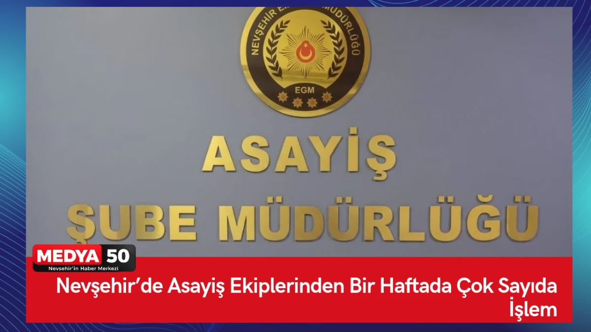 Nevşehir&rsquo;de Asayiş Ekiplerinden Bir Haftada &Ccedil;ok Sayıda İşlem