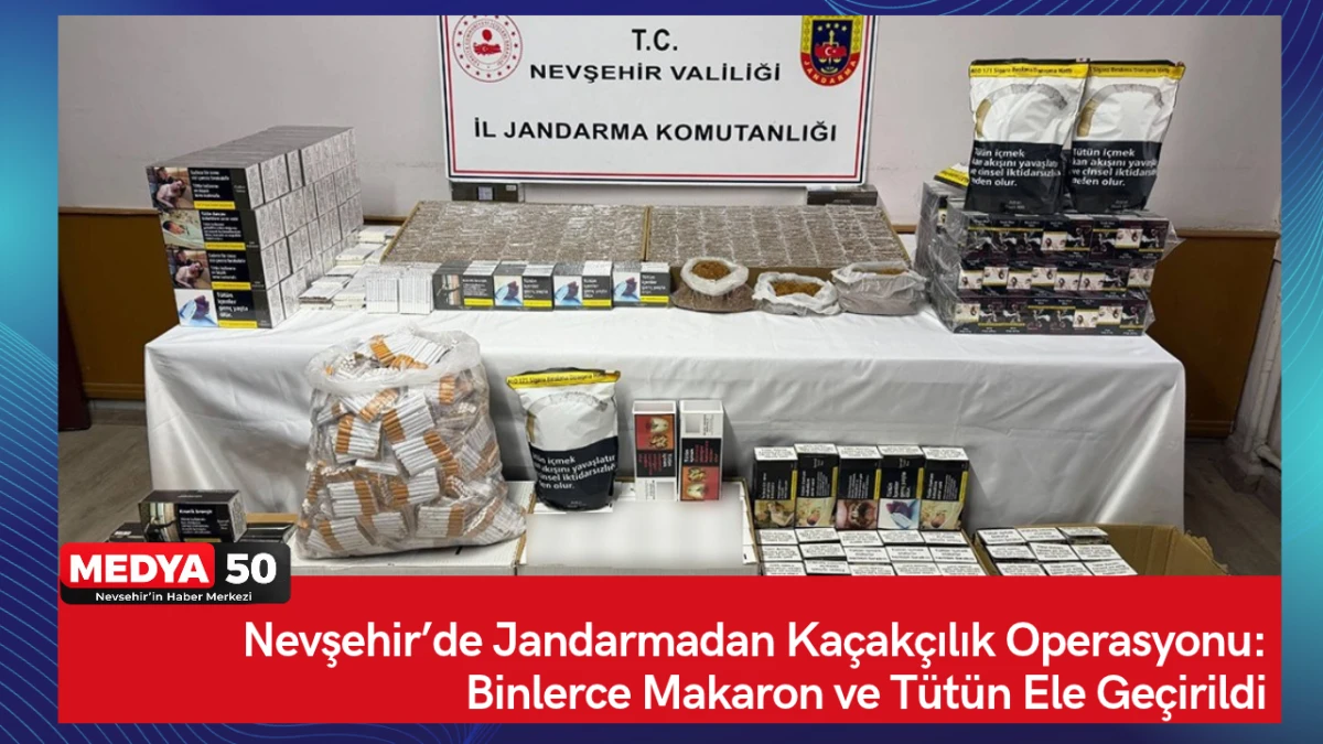 Nevşehir&rsquo;de Jandarmadan Ka&ccedil;ak&ccedil;ılık Operasyonu: Binlerce Makaron ve T&uuml;t&uuml;n Ele Ge&ccedil;irildi