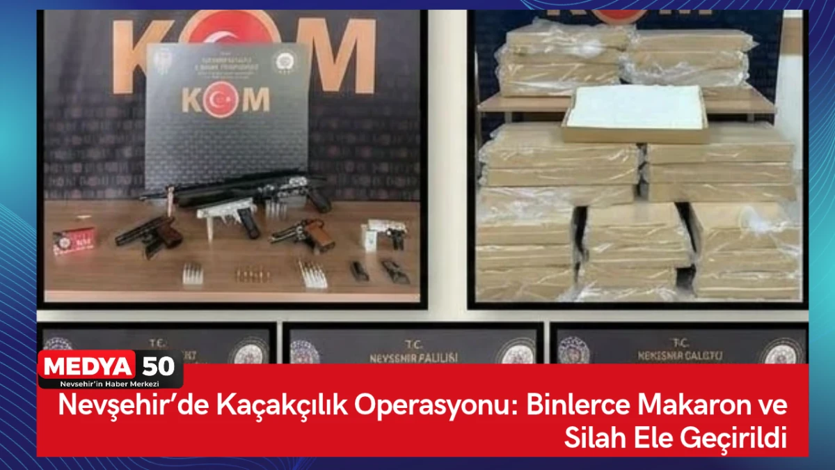 Nevşehir&rsquo;de Ka&ccedil;ak&ccedil;ılık Operasyonu: Binlerce Makaron ve Silah ele ge&ccedil;irildi