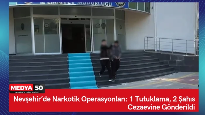 Nevşehir&rsquo;de Narkotik Operasyonları: 1 Tutuklama, 2 Şahıs Cezaevine G&ouml;nderildi