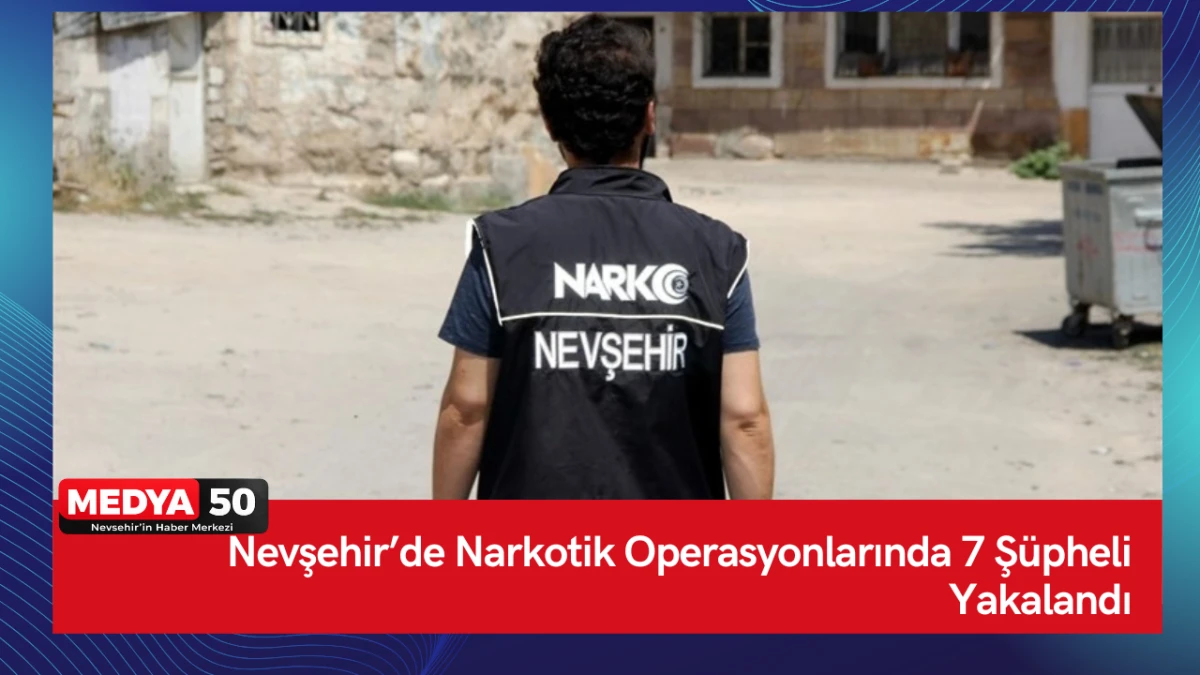 Nevşehir&rsquo;de Narkotik Operasyonlarında 7 Ş&uuml;pheli Yakalandı.