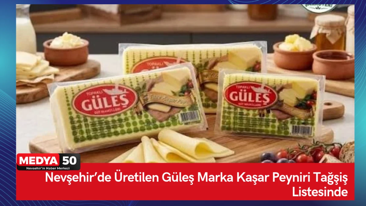 Nevşehir&rsquo;de &Uuml;retilen G&uuml;leş Marka Kaşar Peyniri Tağşiş Listesinde