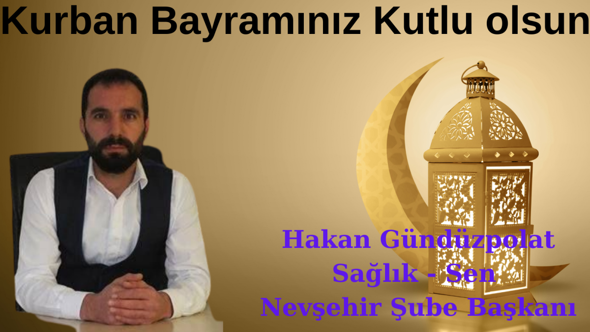 Sağlık Sen Nevşehir Şube Başkanı Hakan Gündüzpolat,  Kurban Bayramı dolayısıyla bir mesaj yayımladı.