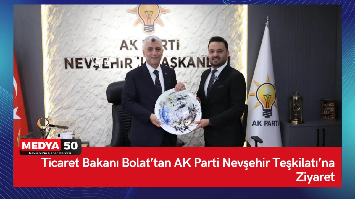 Ticaret Bakanı Bolat&rsquo;tan AK Parti Nevşehir Teşkilatı&rsquo;na Ziyaret