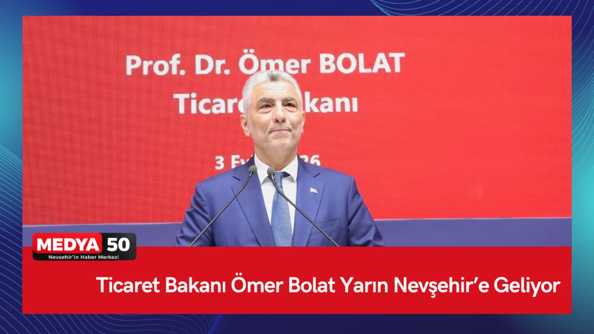Ticaret Bakanı &Ouml;mer Bolat Yarın Nevşehir&rsquo;e Geliyor