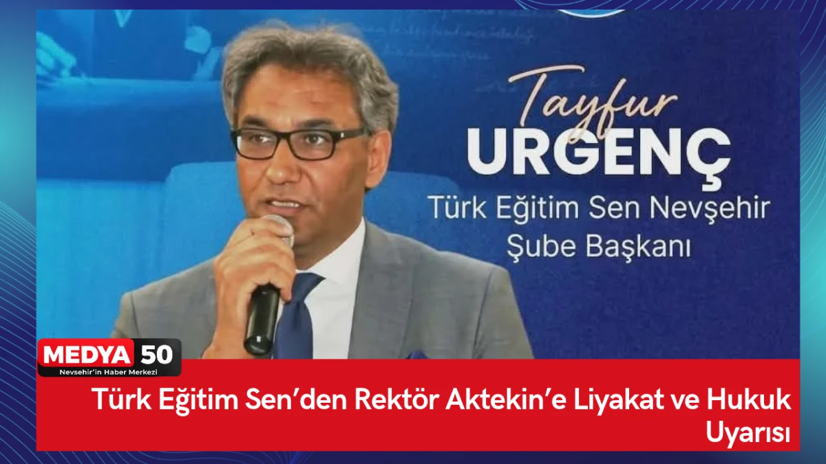 T&uuml;rk Eğitim Sen&rsquo;den Rekt&ouml;r Aktekin&rsquo;e Liyakat ve Hukuk Uyarısı