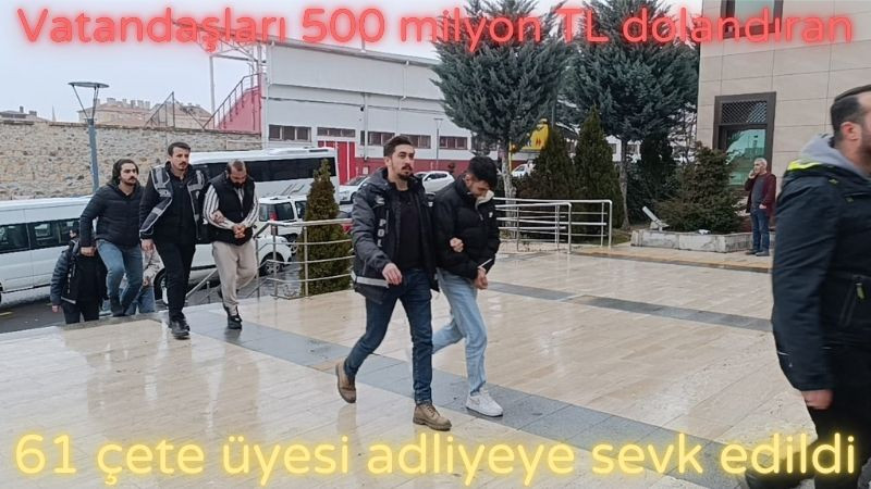 Vatandaşları 500 milyon TL dolandıran 61 çete üyesi adliyeye sevk edildi